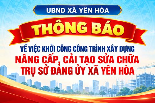 Thông báo về việc khởi công công trình xây dựng Nâng cấp, cải tạo sửa chữa Trụ sở Đảng ủy xã Yên Hòa